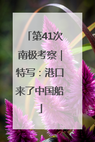 第41次南极考察｜特写：港口来了中国船