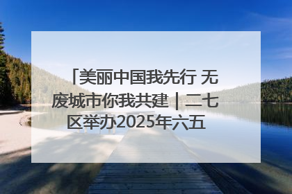 美丽中国我先行 无废城市你我共建｜二七区举办2025年六五环境日主题宣传活动