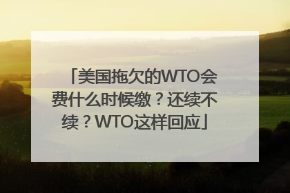 美国拖欠的WTO会费什么时候缴？还续不续？WTO这样回应