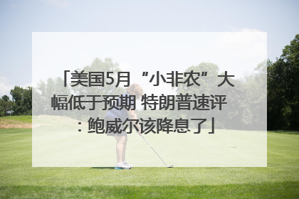 美国5月“小非农”大幅低于预期 特朗普速评：鲍威尔该降息了