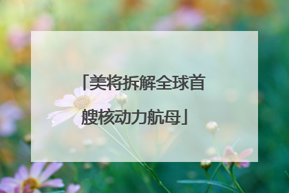美将拆解全球首艘核动力航母