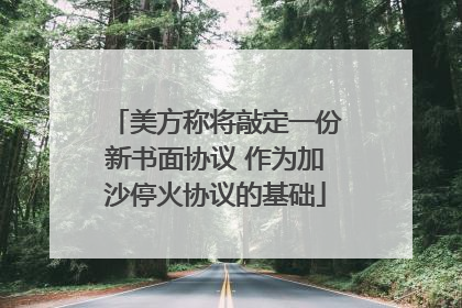 美方称将敲定一份新书面协议 作为加沙停火协议的基础