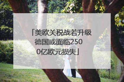 美欧关税战若升级 德国或面临2500亿欧元损失