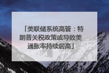 美联储系统高管：特朗普关税政策或导致美通胀率持续居高