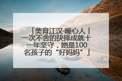 美育江汉·暖心人丨一次不舍的抉择成就十一年坚守，她是100名孩子的“好妈妈”