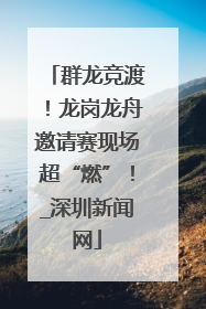 群龙竞渡！龙岗龙舟邀请赛现场超“燃”！_深圳新闻网