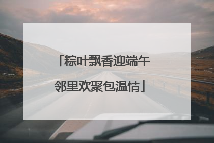 粽叶飘香迎端午 邻里欢聚包温情