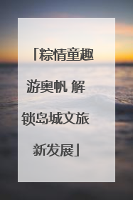 粽情童趣游奥帆 解锁岛城文旅新发展