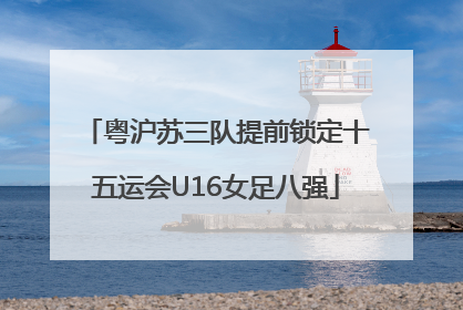 粤沪苏三队提前锁定十五运会U16女足八强