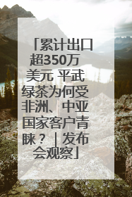 累计出口超350万美元 平武绿茶为何受非洲、中亚国家客户青睐？｜发布会观察