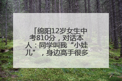 绵阳12岁女生中考810分，对话本人：同学叫我“小娃儿”，身边高手很多，我一直在追赶