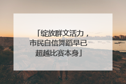 绽放群文活力，市民自信舞蹈早已超越比赛本身