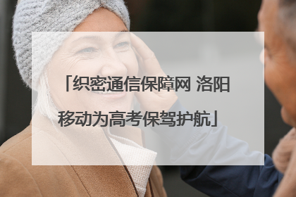 织密通信保障网 洛阳移动为高考保驾护航