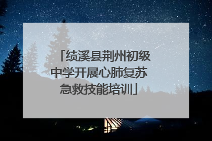 绩溪县荆州初级中学开展心肺复苏急救技能培训