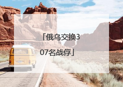 俄乌交换307名战俘