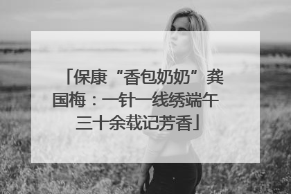 保康“香包奶奶”龚国梅：一针一线绣端午 三十余载记芳香