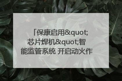 保康启用"芯片焊机"智能监管系统 开启动火作业"智慧安全"新时代
