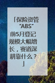 保险资管“ABS”前5月登记规模大幅增长，赛道深耕靠什么？