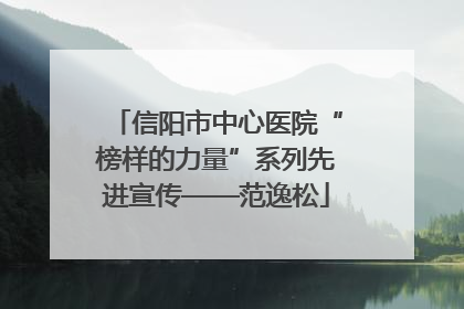 信阳市中心医院“榜样的力量”系列先进宣传——范逸松