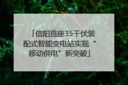 信阳首座35千伏装配式智能变电站实现“移动供电”新突破
