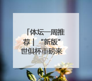 体坛一周推荐｜“新版”世俱杯重磅来袭！湖南U18男足争夺全运资格！郑钦文“草地”很忙……