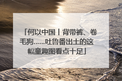 何以中国丨背带裤、卷毛狗……吐鲁番出土的这幅童趣图看点十足