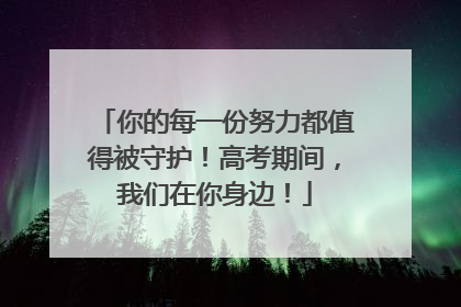 你的每一份努力都值得被守护！高考期间，我们在你身边！