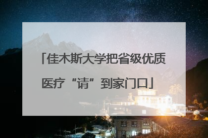 佳木斯大学把省级优质医疗“请”到家门口