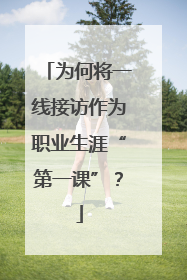 为何将一线接访作为职业生涯“第一课”？