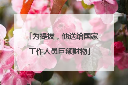 为提拔，他送给国家工作人员巨额财物