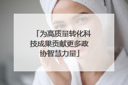 为高质量转化科技成果贡献更多政协智慧力量