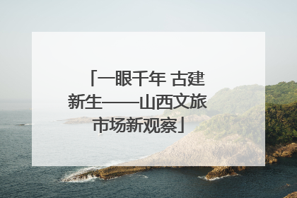 一眼千年 古建新生——山西文旅市场新观察