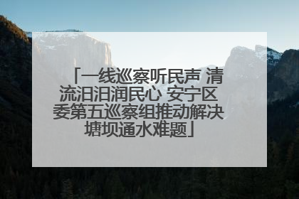 一线巡察听民声 清流汨汨润民心 安宁区委第五巡察组推动解决塘坝通水难题