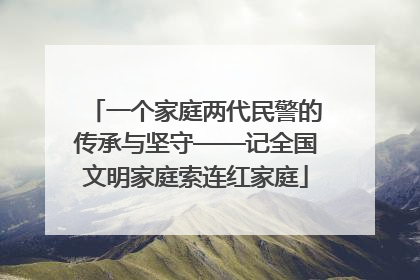一个家庭两代民警的传承与坚守——记全国文明家庭索连红家庭