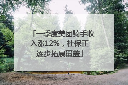 一季度美团骑手收入涨12%，社保正逐步拓展覆盖