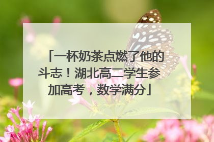 一杯奶茶点燃了他的斗志！湖北高二学生参加高考，数学满分