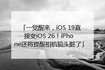 一觉醒来，iOS 19直接变iOS 26！iPhone还将提醒相机镜头脏了