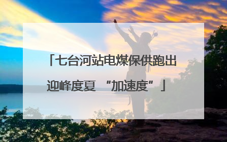 七台河站电煤保供跑出迎峰度夏 “加速度”