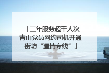 三年服务超千人次 青山党员网约司机开通街坊“温情专线”
