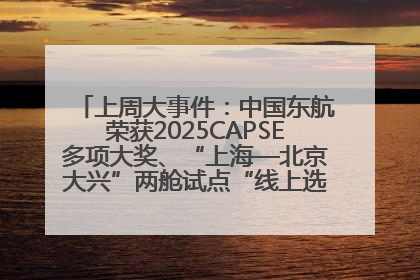上周大事件：中国东航荣获2025CAPSE多项大奖、“上海—北京大兴”两舱试点“线上选餐”、携手菜鸟推进航空维修数字化转型