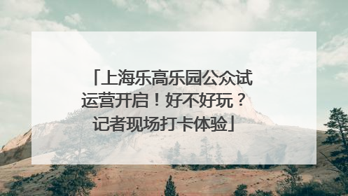 上海乐高乐园公众试运营开启！好不好玩？记者现场打卡体验