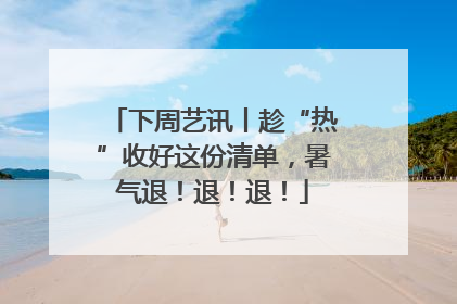 下周艺讯丨趁“热”收好这份清单，暑气退！退！退！