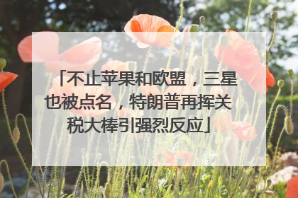 不止苹果和欧盟，三星也被点名，特朗普再挥关税大棒引强烈反应