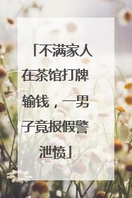 不满家人在茶馆打牌输钱，一男子竟报假警泄愤