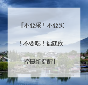 不要采！不要买！不要吃！福建疾控最新提醒
