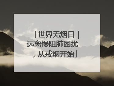 世界无烟日｜远离慢阻肺困扰，从戒烟开始
