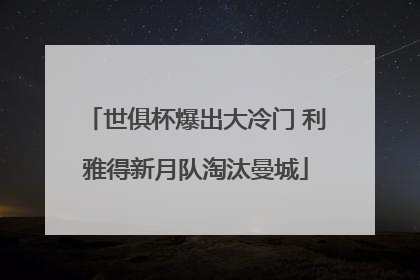 世俱杯爆出大冷门 利雅得新月队淘汰曼城
