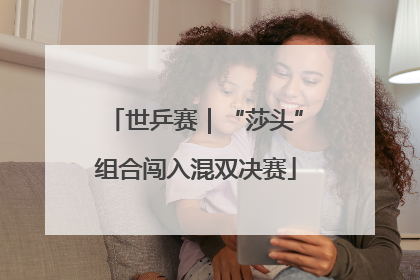 世乒赛｜“莎头”组合闯入混双决赛