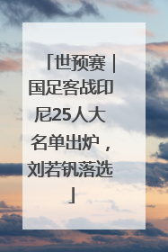 世预赛｜国足客战印尼25人大名单出炉，刘若钒落选