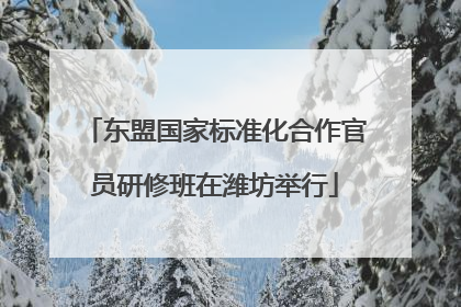 东盟国家标准化合作官员研修班在潍坊举行